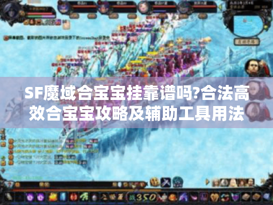 SF魔域合宝宝挂靠谱吗?合法高效合宝宝攻略及辅助工具用法 SF魔域合宝宝挂靠谱吗?合法高效合宝宝攻略及辅助工具用法