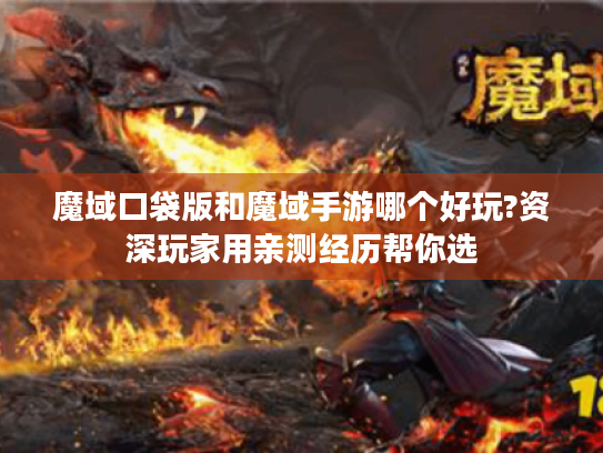 魔域口袋版和魔域手游哪个好玩?资深玩家用亲测经历帮你选 魔域口袋版和魔域手游哪个好玩?资深玩家用亲测经历帮你选