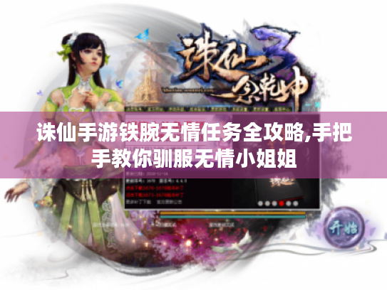诛仙手游铁腕无情任务全攻略,手把手教你驯服无情小姐姐