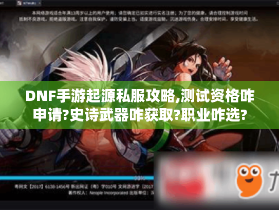 DNF手游起源私服攻略,测试资格咋申请?史诗武器咋获取?职业咋选? DNF手游起源私服攻略,测试资格咋申请?史诗武器咋获取?职业咋选?