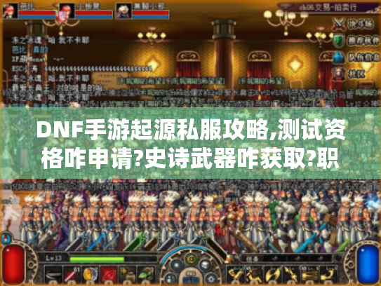 DNF手游起源私服攻略,测试资格咋申请?史诗武器咋获取?职业咋选? DNF手游起源私服攻略,测试资格咋申请?史诗武器咋获取?职业咋选?