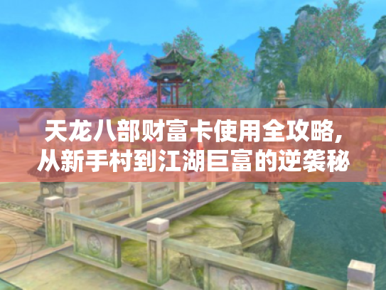 天龙八部财富卡使用全攻略,从新手村到江湖巨富的逆袭秘籍 天龙八部财富卡使用全攻略,从新手村到江湖巨富的逆袭秘籍