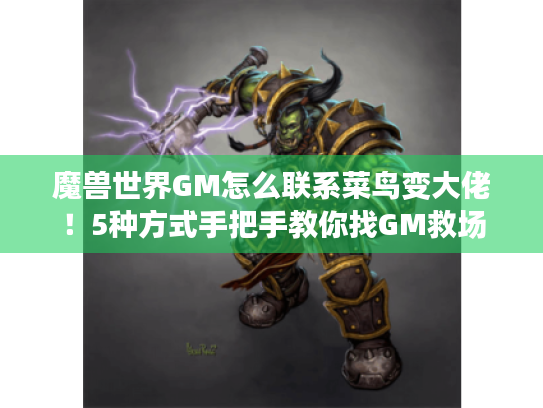 魔兽世界GM怎么联系菜鸟变大佬!5种方式手把手教你找GM救场 魔兽世界GM怎么联系菜鸟变大佬!5种方式手把手教你找GM救场