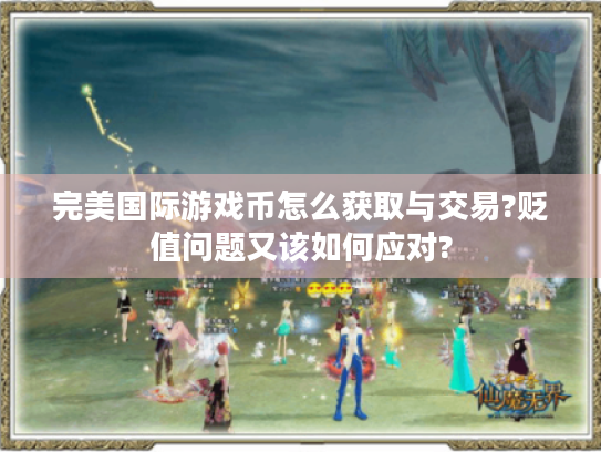 完美国际游戏币怎么获取与交易?贬值问题又该如何应对? 完美国际游戏币怎么获取与交易?贬值问题又该如何应对?