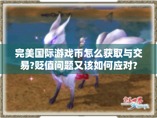 完美国际游戏币怎么获取与交易?贬值问题又该如何应对? 完美国际游戏币怎么获取与交易?贬值问题又该如何应对?
