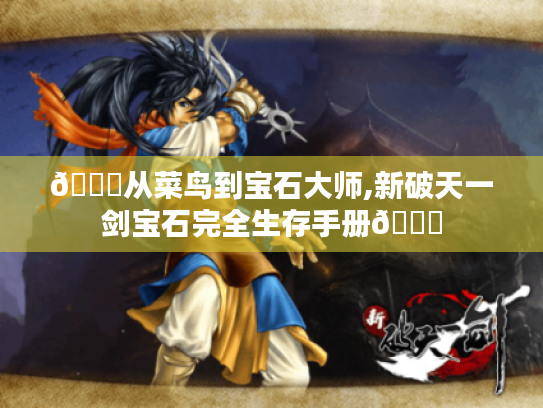 🌟从菜鸟到宝石大师,新破天一剑宝石完全生存手册🌟