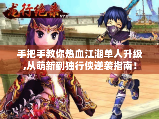 手把手教你热血江湖单人升级,从萌新到独行侠逆袭指南! 手把手教你热血江湖单人升级,从萌新到独行侠逆袭指南!