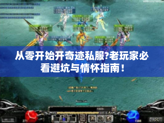 从零开始开奇迹私服?老玩家必看避坑与情怀指南! 从零开始开奇迹私服?老玩家必看避坑与情怀指南!