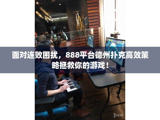 面对连败困扰,888平台德州扑克高效策略拯救你的游戏! 面对连败困扰,888平台德州扑克高效策略拯救你的游戏!