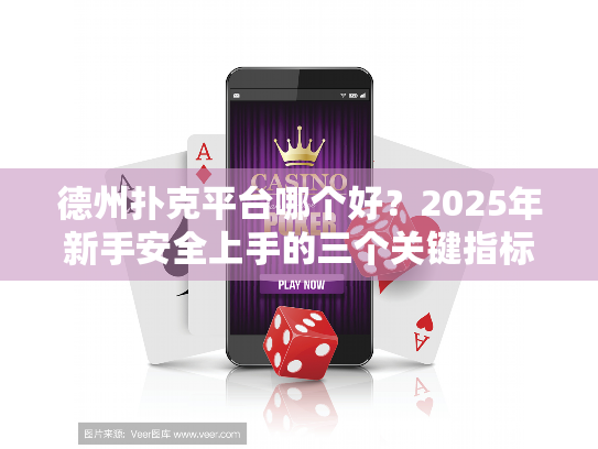 德州扑克平台哪个好？2025年新手安全上手的三个关键指标