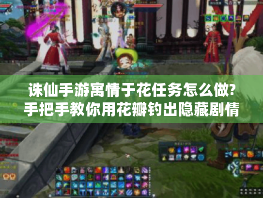 诛仙手游寓情于花任务怎么做?手把手教你用花瓣钓出隐藏剧情! 诛仙手游寓情于花任务怎么做?手把手教你用花瓣钓出隐藏剧情!