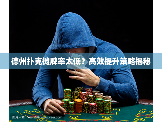 德州扑克摊牌率太低?高效提升策略揭秘 德州扑克摊牌率太低?高效提升策略揭秘