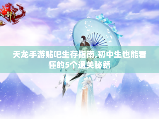 天龙手游贴吧生存指南,初中生也能看懂的5个通关秘籍 天龙手游贴吧生存指南,初中生也能看懂的5个通关秘籍