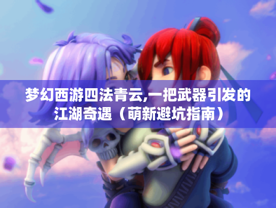 梦幻西游四法青云,一把武器引发的江湖奇遇（萌新避坑指南）