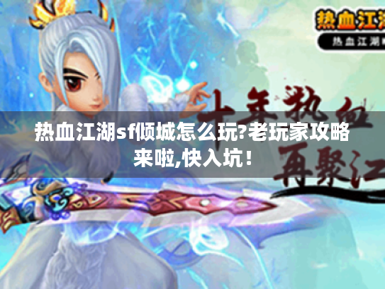 热血江湖sf倾城怎么玩?老玩家攻略来啦,快入坑! 热血江湖sf倾城怎么玩?老玩家攻略来啦,快入坑!