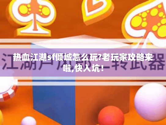 热血江湖sf倾城怎么玩?老玩家攻略来啦,快入坑! 热血江湖sf倾城怎么玩?老玩家攻略来啦,快入坑!