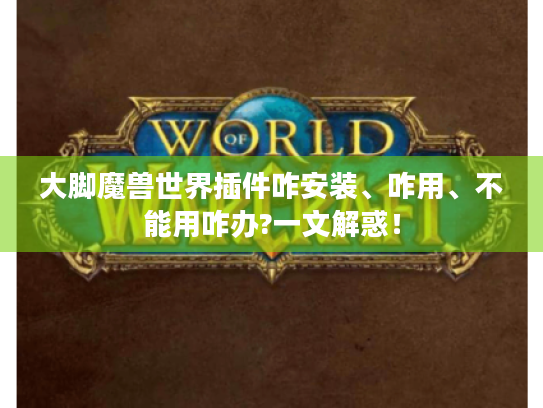 大脚魔兽世界插件咋安装、咋用、不能用咋办?一文解惑! 大脚魔兽世界插件咋安装、咋用、不能用咋办?一文解惑!