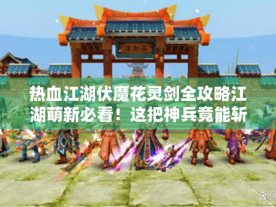 热血江湖伏魔花灵剑全攻略江湖萌新必看!这把神兵竟能斩妖屠魔还能谈恋爱? 热血江湖伏魔花灵剑全攻略江湖萌新必看!这把神兵竟能斩妖屠魔还能谈恋爱?