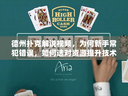 德州扑克解说视频,为何新手常犯错误,如何选对资源提升技术? 德州扑克解说视频,为何新手常犯错误,如何选对资源提升技术?