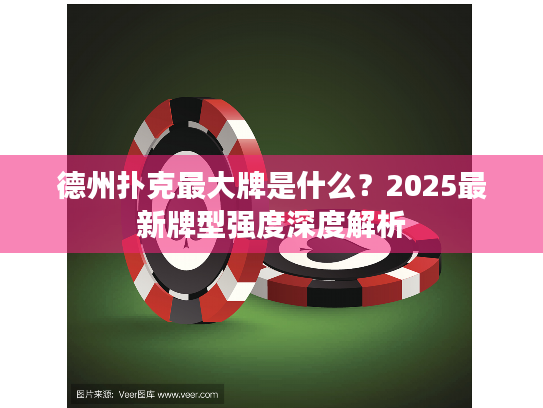 德州扑克最大牌是什么？2025最新牌型强度深度解析