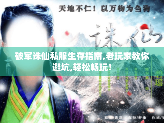 破军诛仙私服生存指南,老玩家教你避坑,轻松畅玩! 破军诛仙私服生存指南,老玩家教你避坑,轻松畅玩!