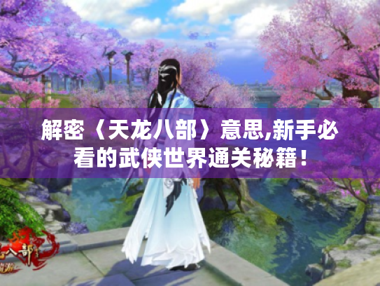 解密〈天龙八部〉意思,新手必看的武侠世界通关秘籍! 解密〈天龙八部〉意思,新手必看的武侠世界通关秘籍!
