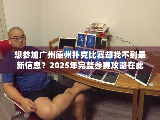想参加广州德州扑克比赛却找不到最新信息?2025年完整参赛攻略在此 想参加广州德州扑克比赛却找不到最新信息?2025年完整参赛攻略在此