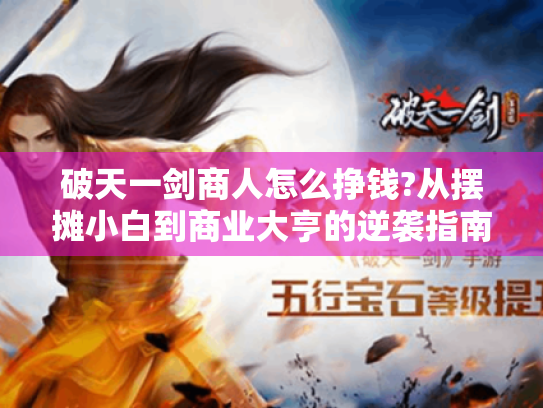 破天一剑商人怎么挣钱?从摆摊小白到商业大亨的逆袭指南