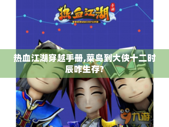 热血江湖穿越手册,菜鸟到大侠十二时辰咋生存? 热血江湖穿越手册,菜鸟到大侠十二时辰咋生存?