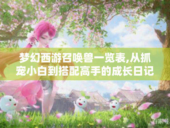 梦幻西游召唤兽一览表,从抓宠小白到搭配高手的成长日记 梦幻西游召唤兽一览表,从抓宠小白到搭配高手的成长日记