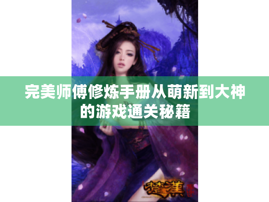 完美师傅修炼手册从萌新到大神的游戏通关秘籍 完美师傅修炼手册从萌新到大神的游戏通关秘籍