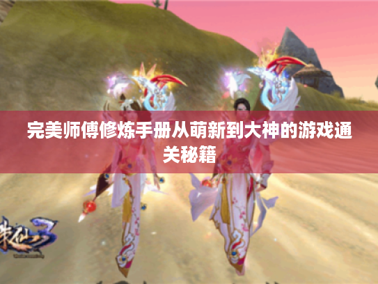 完美师傅修炼手册从萌新到大神的游戏通关秘籍 完美师傅修炼手册从萌新到大神的游戏通关秘籍