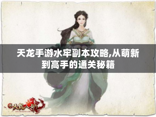 天龙手游水牢副本攻略,从萌新到高手的通关秘籍 天龙手游水牢副本攻略,从萌新到高手的通关秘籍