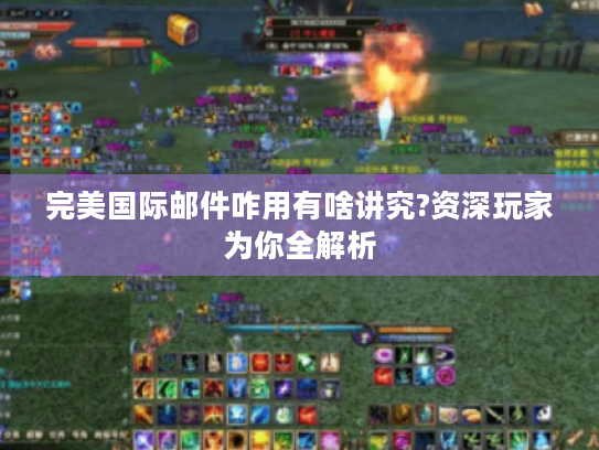 完美国际邮件咋用有啥讲究?资深玩家为你全解析 完美国际邮件咋用有啥讲究?资深玩家为你全解析