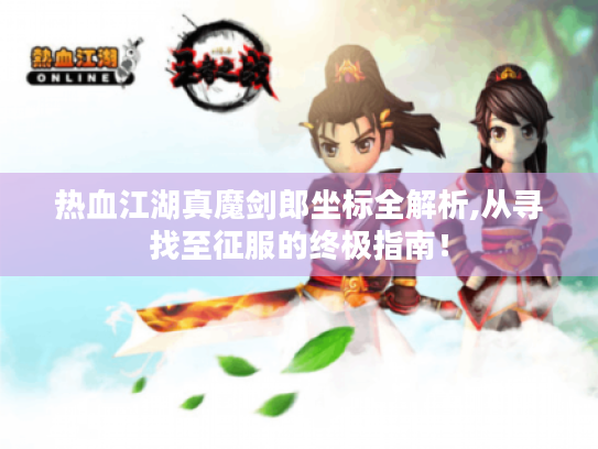 热血江湖真魔剑郎坐标全解析,从寻找至征服的终极指南! 热血江湖真魔剑郎坐标全解析,从寻找至征服的终极指南!