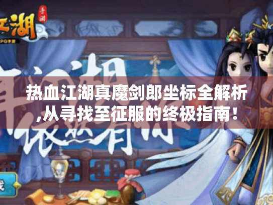 热血江湖真魔剑郎坐标全解析,从寻找至征服的终极指南! 热血江湖真魔剑郎坐标全解析,从寻找至征服的终极指南!