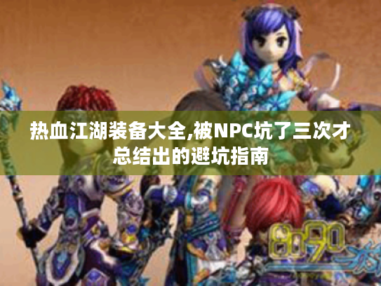 热血江湖装备大全,被NPC坑了三次才总结出的避坑指南 热血江湖装备大全,被NPC坑了三次才总结出的避坑指南