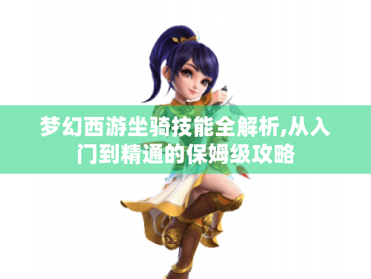 梦幻西游坐骑技能全解析,从入门到精通的保姆级攻略 梦幻西游坐骑技能全解析,从入门到精通的保姆级攻略