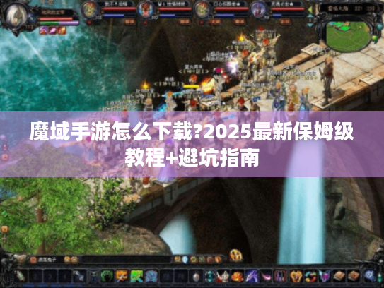 魔域手游怎么下载?2025最新保姆级教程+避坑指南