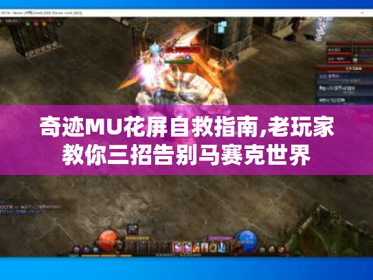 奇迹MU花屏自救指南,老玩家教你三招告别马赛克世界 奇迹MU花屏自救指南,老玩家教你三招告别马赛克世界