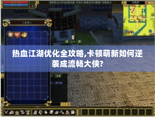 热血江湖优化全攻略,卡顿萌新如何逆袭成流畅大侠? 热血江湖优化全攻略,卡顿萌新如何逆袭成流畅大侠?