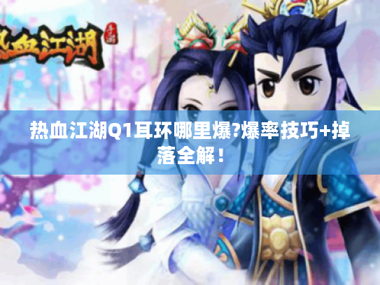 热血江湖Q1耳环哪里爆?爆率技巧+掉落全解! 热血江湖Q1耳环哪里爆?爆率技巧+掉落全解!