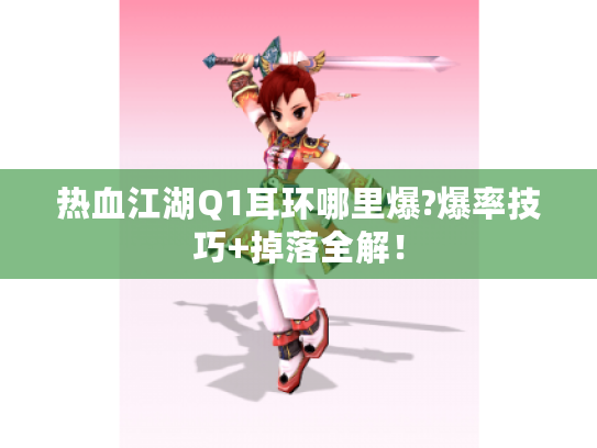 热血江湖Q1耳环哪里爆?爆率技巧+掉落全解! 热血江湖Q1耳环哪里爆?爆率技巧+掉落全解!