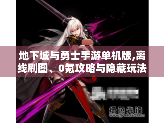 地下城与勇士手游单机版,离线刷图、0氪攻略与隐藏玩法全解 地下城与勇士手游单机版,离线刷图、0氪攻略与隐藏玩法全解