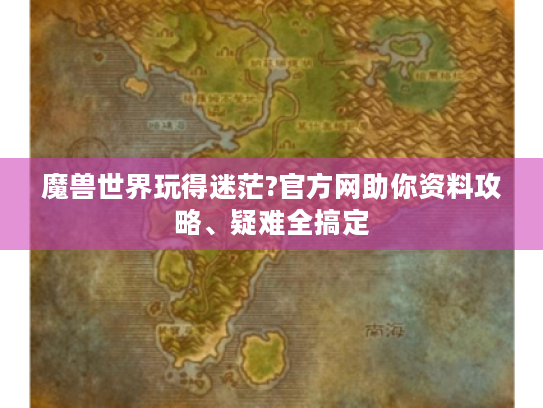 魔兽世界玩得迷茫?官方网助你资料攻略、疑难全搞定 魔兽世界玩得迷茫?官方网助你资料攻略、疑难全搞定