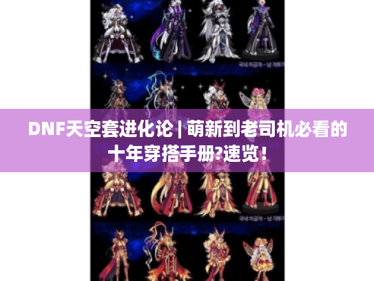 DNF天空套进化论 | 萌新到老司机必看的十年穿搭手册?速览! DNF天空套进化论 | 萌新到老司机必看的十年穿搭手册?速览!