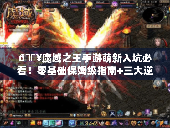 🔥魔域之王手游萌新入坑必看!零基础保姆级指南+三大逆袭秘籍🔥 🔥魔域之王手游萌新入坑必看!零基础保姆级指南+三大逆袭秘籍🔥