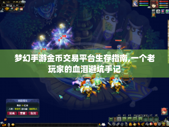 梦幻手游金币交易平台生存指南,一个老玩家的血泪避坑手记 梦幻手游金币交易平台生存指南,一个老玩家的血泪避坑手记