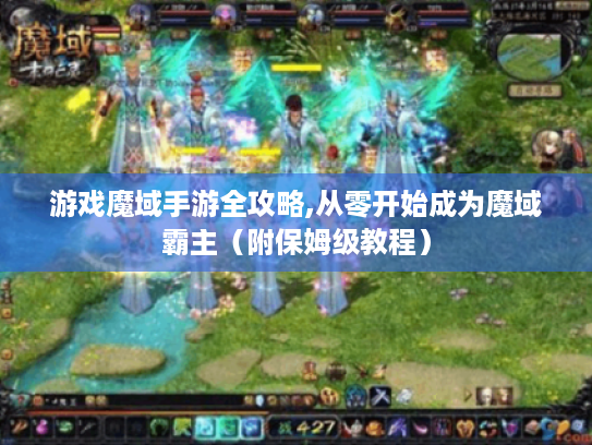 游戏魔域手游全攻略,从零开始成为魔域霸主(附保姆级教程) 游戏魔域手游全攻略,从零开始成为魔域霸主(附保姆级教程)