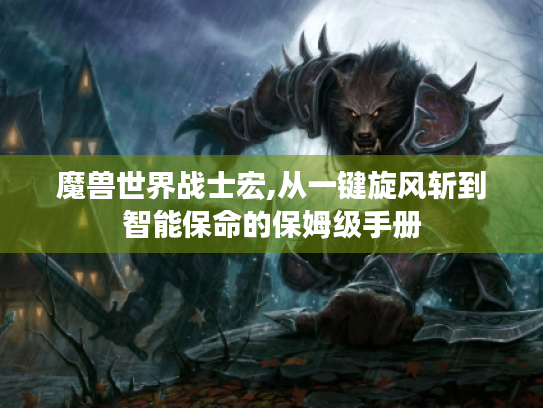 魔兽世界战士宏,从一键旋风斩到智能保命的保姆级手册 魔兽世界战士宏,从一键旋风斩到智能保命的保姆级手册